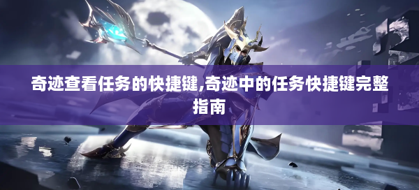 奇迹查看任务的快捷键,奇迹中的任务快捷键完整指南 - 奇迹私服